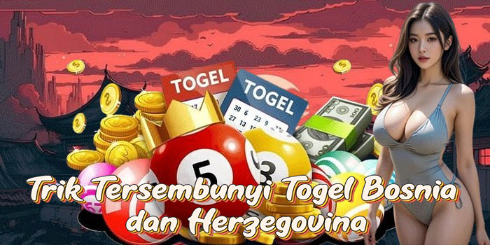 Trik Tersembunyi Togel Bosnia dan Herzegovina